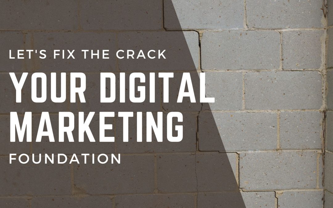 Let’s Fix the Crack in Your Digital Marketing Foundation!